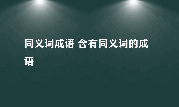 同义词成语 含有同义词的成语