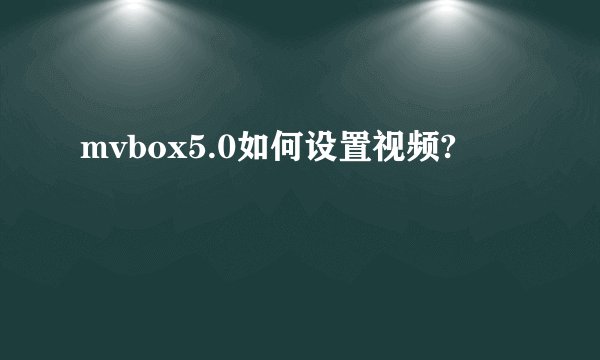 mvbox5.0如何设置视频?