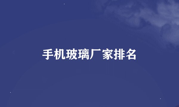 手机玻璃厂家排名