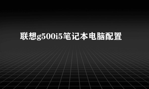 联想g500i5笔记本电脑配置