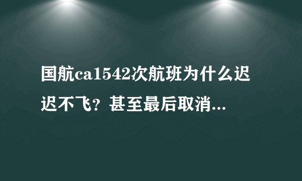 国航ca1542次航班为什么迟迟不飞？甚至最后取消航班？真实原因...
