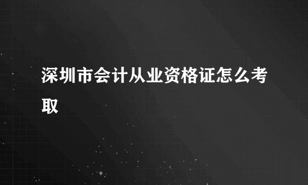 深圳市会计从业资格证怎么考取