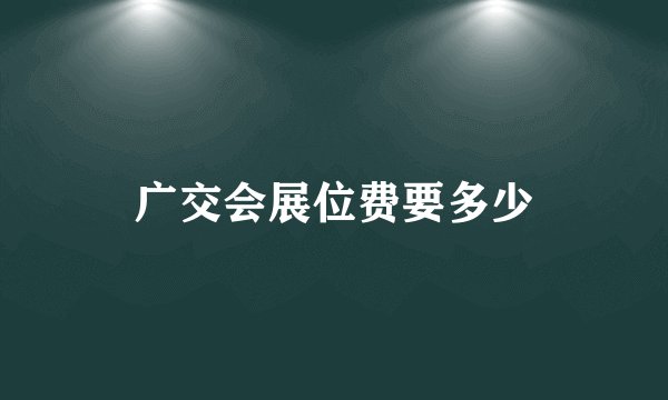 广交会展位费要多少