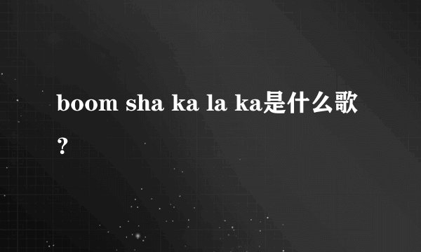 boom sha ka la ka是什么歌？