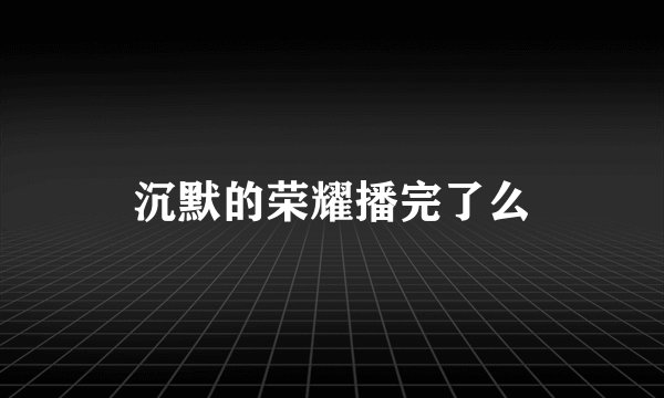 沉默的荣耀播完了么