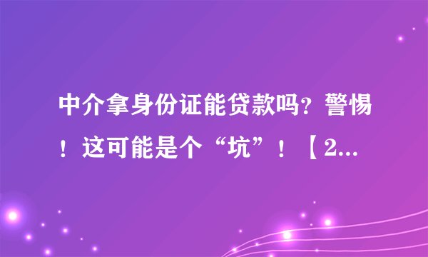 中介拿身份证能贷款吗?警惕!这可能是个“坑”!【2025最新防骗指南】