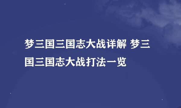梦三国三国志大战详解 梦三国三国志大战打法一览