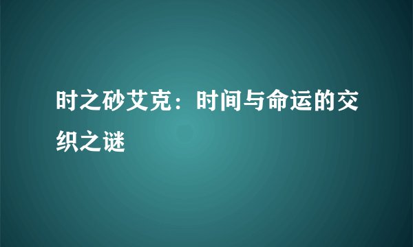 时之砂艾克：时间与命运的交织之谜