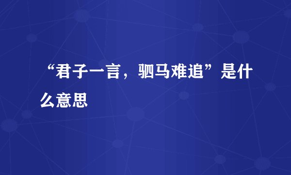 “君子一言，驷马难追”是什么意思