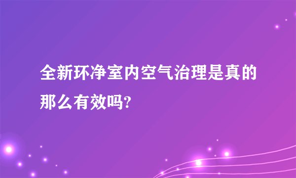 全新环净室内空气治理是真的那么有效吗?