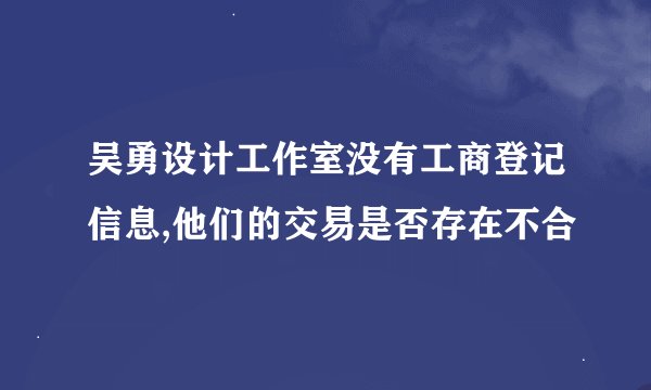 吴勇设计工作室没有工商登记信息,他们的交易是否存在不合