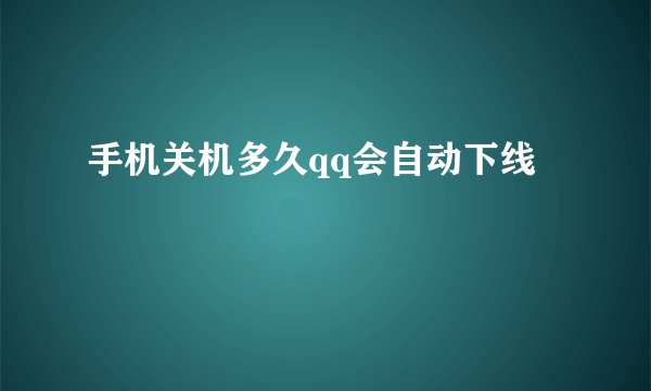 手机关机多久qq会自动下线