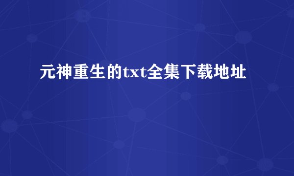 元神重生的txt全集下载地址