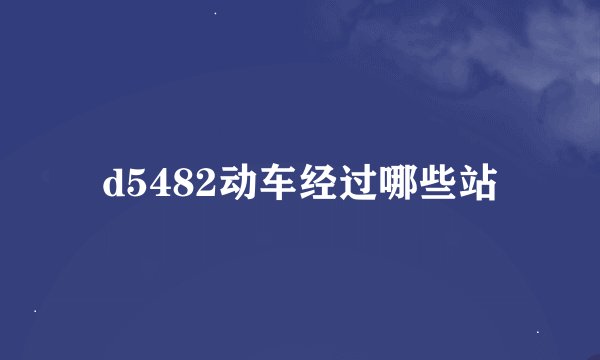 d5482动车经过哪些站
