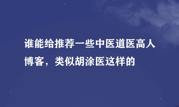 谁能给推荐一些中医道医高人博客，类似胡涂医这样的