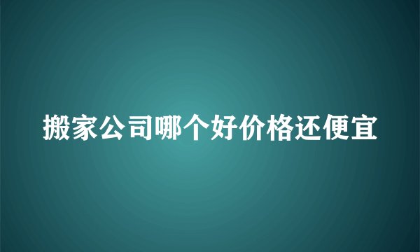 搬家公司哪个好价格还便宜