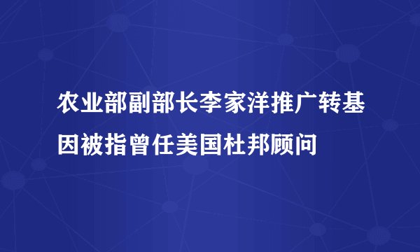农业部副部长李家洋推广转基因被指曾任美国杜邦顾问