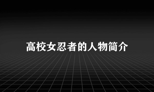 高校女忍者的人物简介
