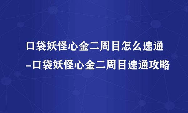 口袋妖怪心金二周目怎么速通-口袋妖怪心金二周目速通攻略