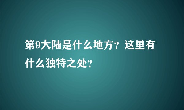 第9大陆是什么地方？这里有什么独特之处？