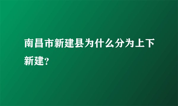 南昌市新建县为什么分为上下新建？