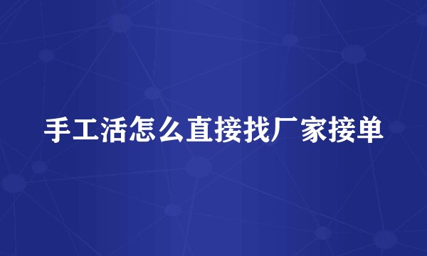 手工活怎么直接找厂家接单