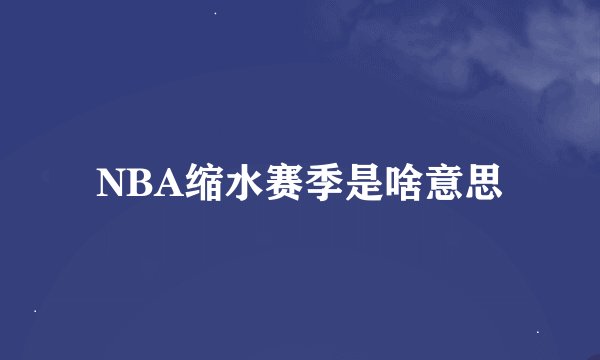 NBA缩水赛季是啥意思