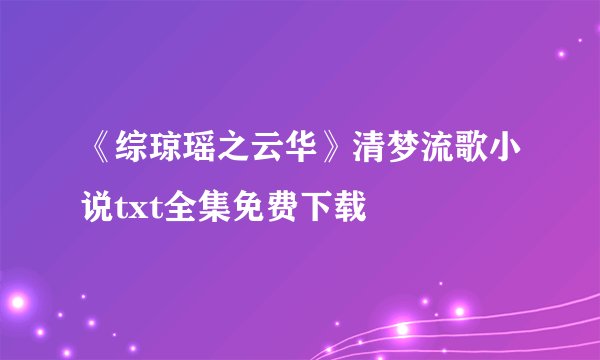 《综琼瑶之云华》清梦流歌小说txt全集免费下载
