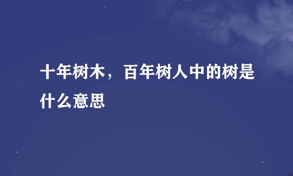 十年树木，百年树人中的树是什么意思