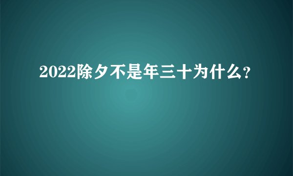 2022除夕不是年三十为什么？