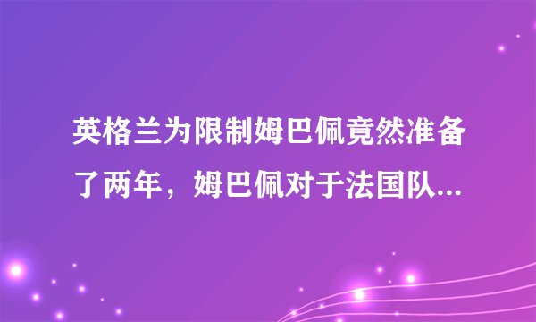 英格兰为限制姆巴佩竟然准备了两年，姆巴佩对于法国队来说有多重要？