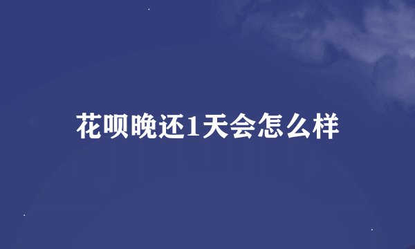 花呗晚还1天会怎么样