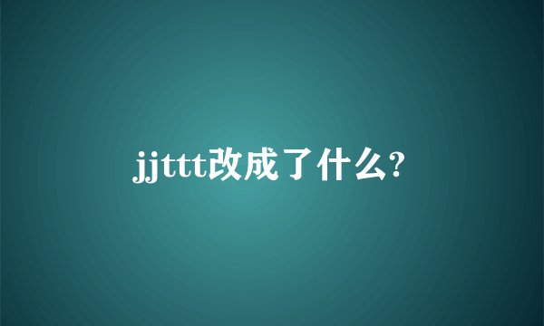 jjttt改成了什么?