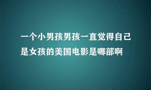 一个小男孩男孩一直觉得自己是女孩的美国电影是哪部啊