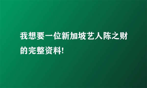 我想要一位新加坡艺人陈之财的完整资料!
