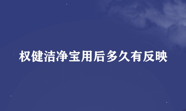 权健洁净宝用后多久有反映