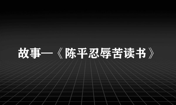 故事—《陈平忍辱苦读书》