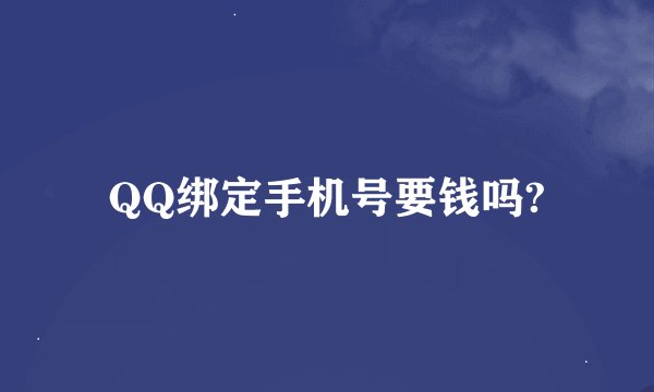 QQ绑定手机号要钱吗?