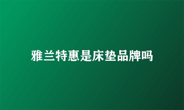 雅兰特惠是床垫品牌吗