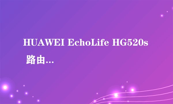 HUAWEI EchoLife HG520s 路由器的无线局域网设置问题