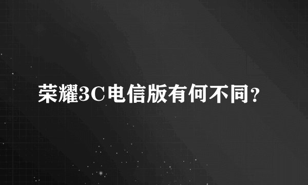 荣耀3C电信版有何不同？