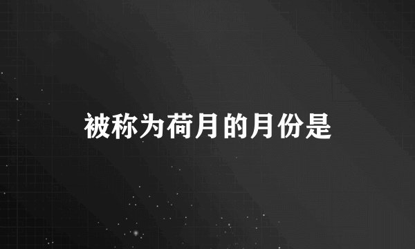 被称为荷月的月份是