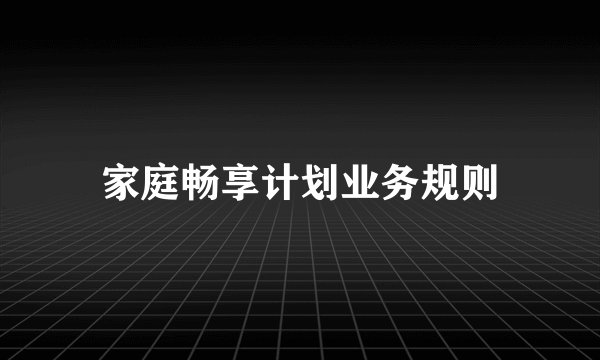 家庭畅享计划业务规则