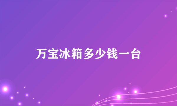 万宝冰箱多少钱一台