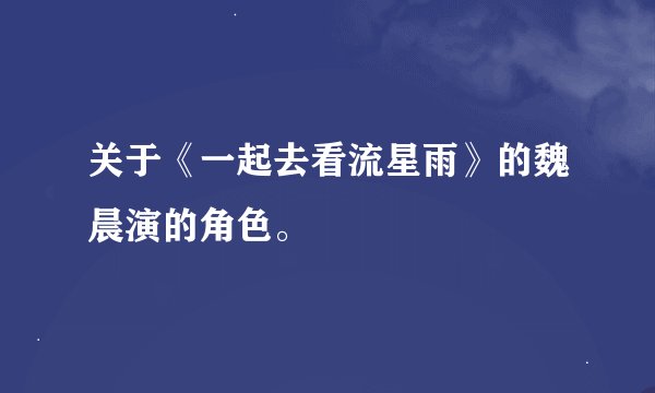 关于《一起去看流星雨》的魏晨演的角色。