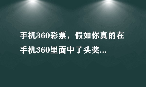手机360彩票，假如你真的在手机360里面中了头奖真的给你对吗？ 冒昧问一下谁中过么？