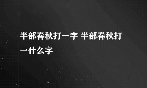 半部春秋打一字 半部春秋打一什么字
