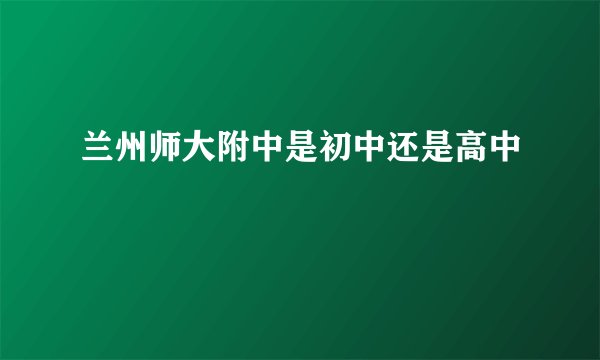 兰州师大附中是初中还是高中