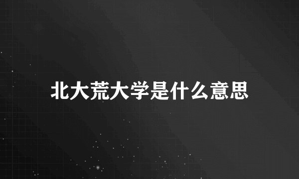 北大荒大学是什么意思