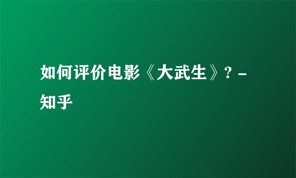 如何评价电影《大武生》? - 知乎